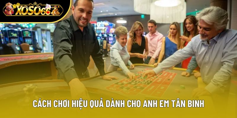 Cách chơi hiệu quả dành cho anh em tân binh