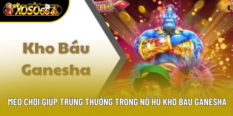 Mẹo chơi giúp trúng thưởng trong nổ hũ kho báu Ganesha